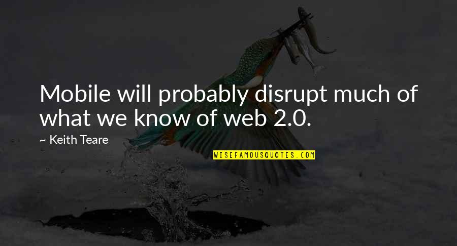 Web 2.0 Quotes By Keith Teare: Mobile will probably disrupt much of what we