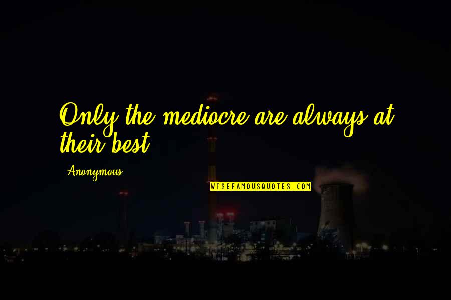 Web Developer Inspirational Quotes By Anonymous: Only the mediocre are always at their best.