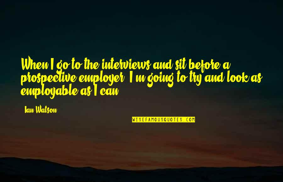 Web Developer Quotes By Ian Watson: When I go to the interviews and sit Web Developer Quotes By Ian Watson: When I go to the interviews and sit