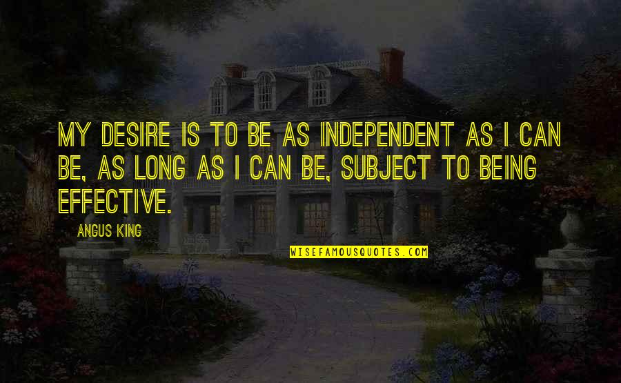 Web Of Deceit Quotes By Angus King: My desire is to be as independent as Web Of Deceit Quotes By Angus King: My desire is to be as independent as
