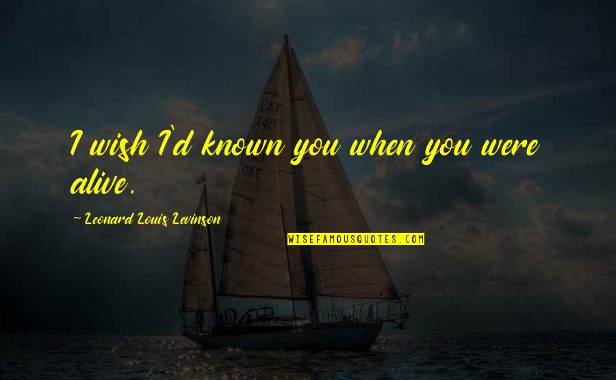 Web Page Quotes By Leonard Louis Levinson: I wish I'd known you when you were