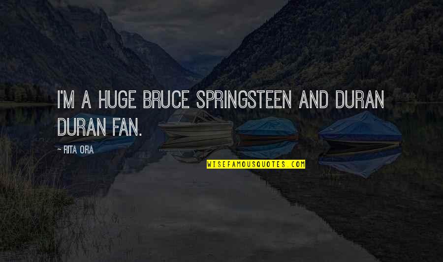 Web Restaurant Quotes By Rita Ora: I'm a huge Bruce Springsteen and Duran Duran