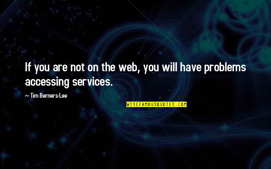 Web Services Quotes By Tim Berners-Lee: If you are not on the web, you