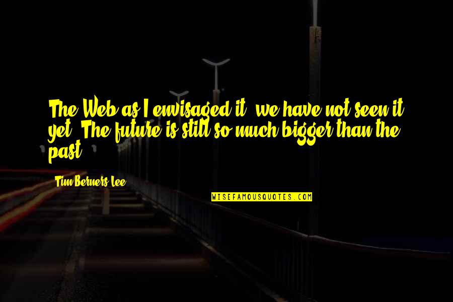 Web Technology Quotes By Tim Berners-Lee: The Web as I envisaged it, we have