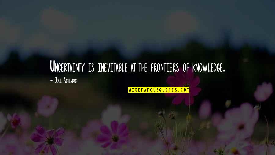 Web2py Quotes By Joel Achenbach: Uncertainty is inevitable at the frontiers of knowledge.