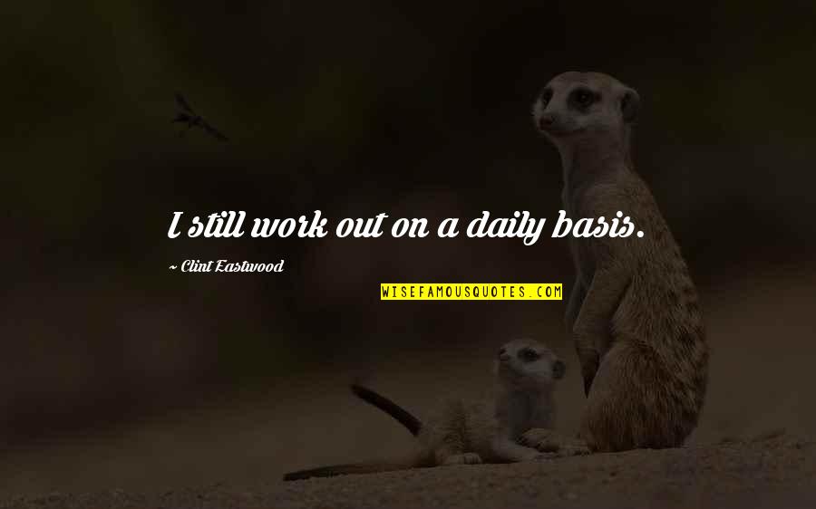 Webb Chiles Quotes By Clint Eastwood: I still work out on a daily basis. Webb Chiles Quotes By Clint Eastwood: I still work out on a daily basis.
