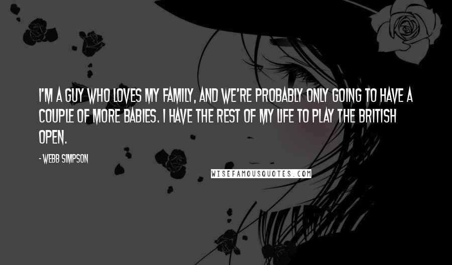 Webb Simpson quotes: I'm a guy who loves my family, and we're probably only going to have a couple of more babies. I have the rest of my life to play the British