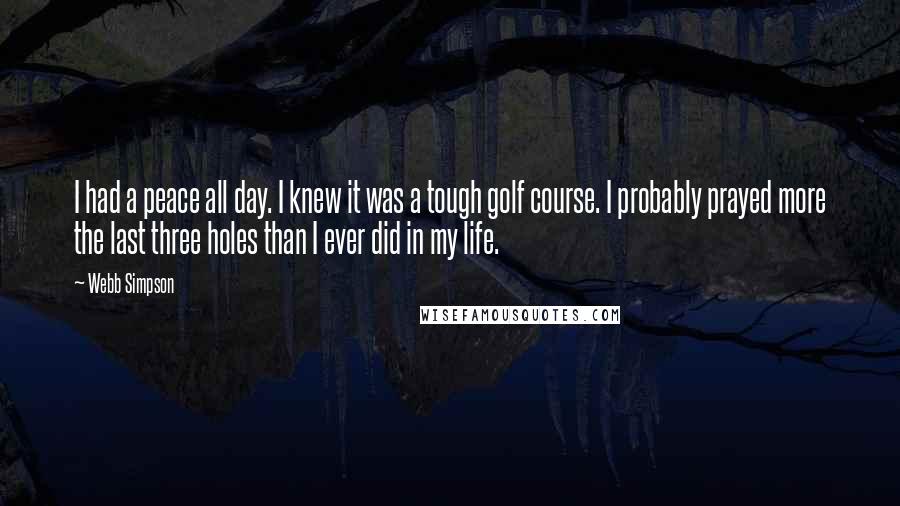 Webb Simpson quotes: I had a peace all day. I knew it was a tough golf course. I probably prayed more the last three holes than I ever did in my life.