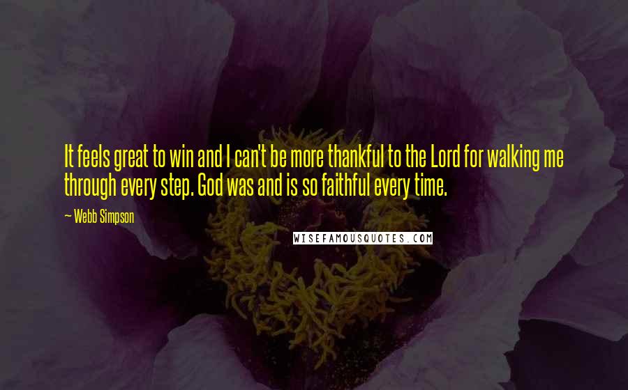 Webb Simpson quotes: It feels great to win and I can't be more thankful to the Lord for walking me through every step. God was and is so faithful every time.