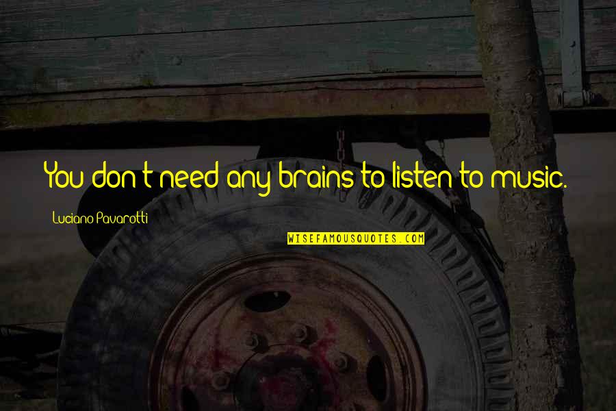 Webbed Neck Quotes By Luciano Pavarotti: You don't need any brains to listen to Webbed Neck Quotes By Luciano Pavarotti: You don't need any brains to listen to