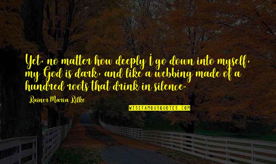 Webbing Quotes By Rainer Maria Rilke: Yet, no matter how deeply I go down