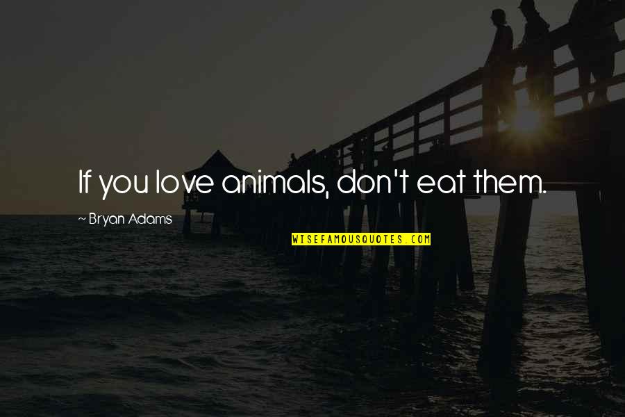 Webchat Quotes By Bryan Adams: If you love animals, don't eat them.