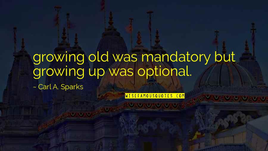 Weber Charisma Quotes By Carl A. Sparks: growing old was mandatory but growing up was