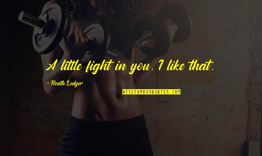 Weberei Quotes By Heath Ledger: A little fight in you. I like that. Weberei Quotes By Heath Ledger: A little fight in you. I like that.