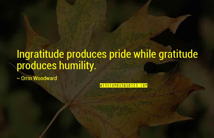 Weberns Arrangement Quotes By Orrin Woodward: Ingratitude produces pride while gratitude produces humility.