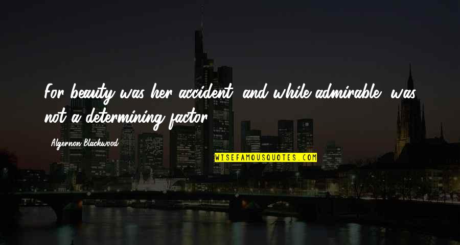 Webinar Quotes By Algernon Blackwood: For beauty was her accident, and while admirable,