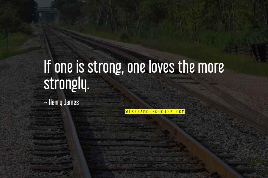 Webinar Quotes By Henry James: If one is strong, one loves the more