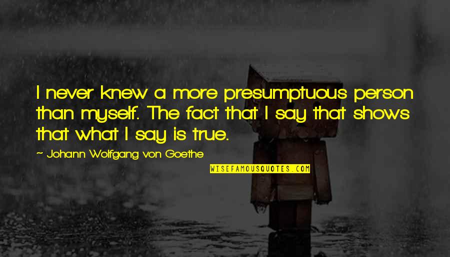 Webmaster Tool Quotes By Johann Wolfgang Von Goethe: I never knew a more presumptuous person than