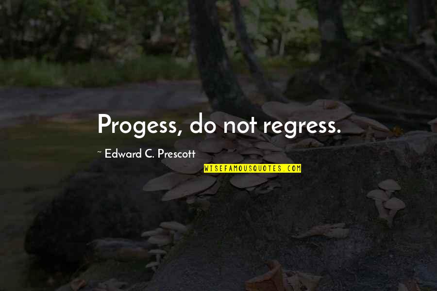 Webshows Quotes By Edward C. Prescott: Progess, do not regress.