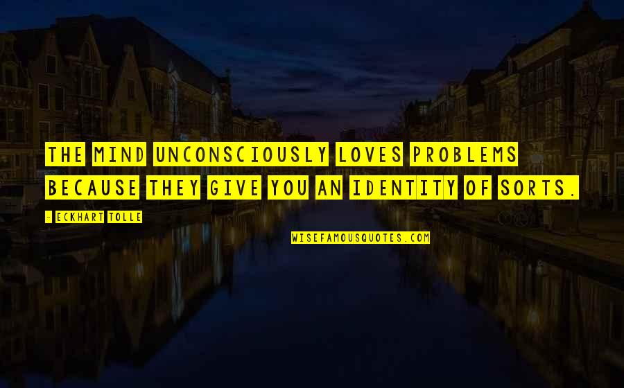 Website Designers Quotes By Eckhart Tolle: The mind unconsciously loves problems because they give