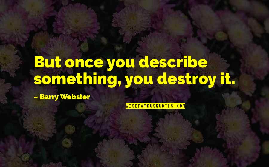 Webster Quotes By Barry Webster: But once you describe something, you destroy it.