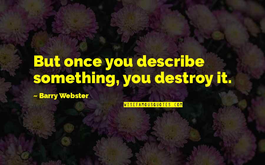 Webster Quotes By Barry Webster: But once you describe something, you destroy it. Webster Quotes By Barry Webster: But once you describe something, you destroy it.