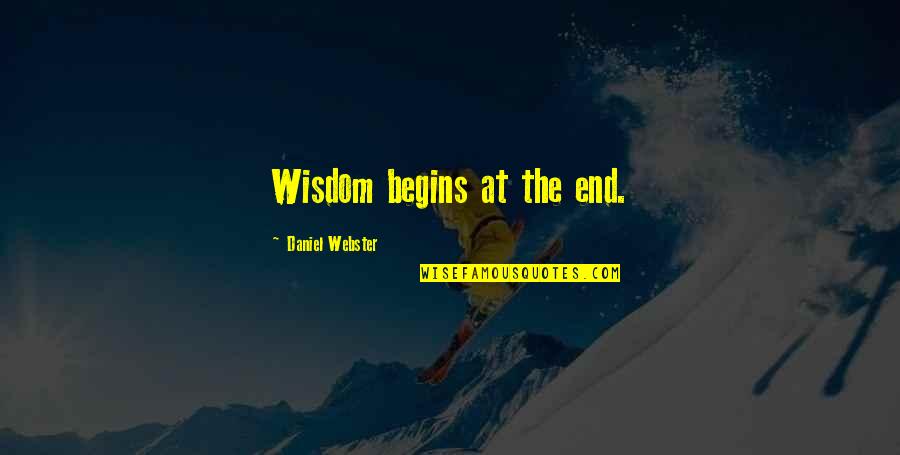 Webster Quotes By Daniel Webster: Wisdom begins at the end. Webster Quotes By Daniel Webster: Wisdom begins at the end.