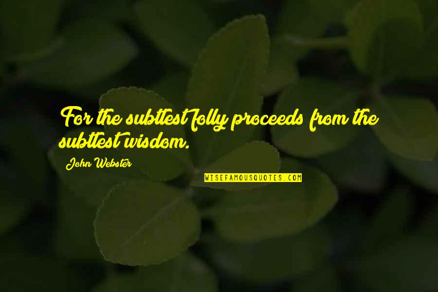 Webster Quotes By John Webster: For the subtlest folly proceeds from the subtlest Webster Quotes By John Webster: For the subtlest folly proceeds from the subtlest