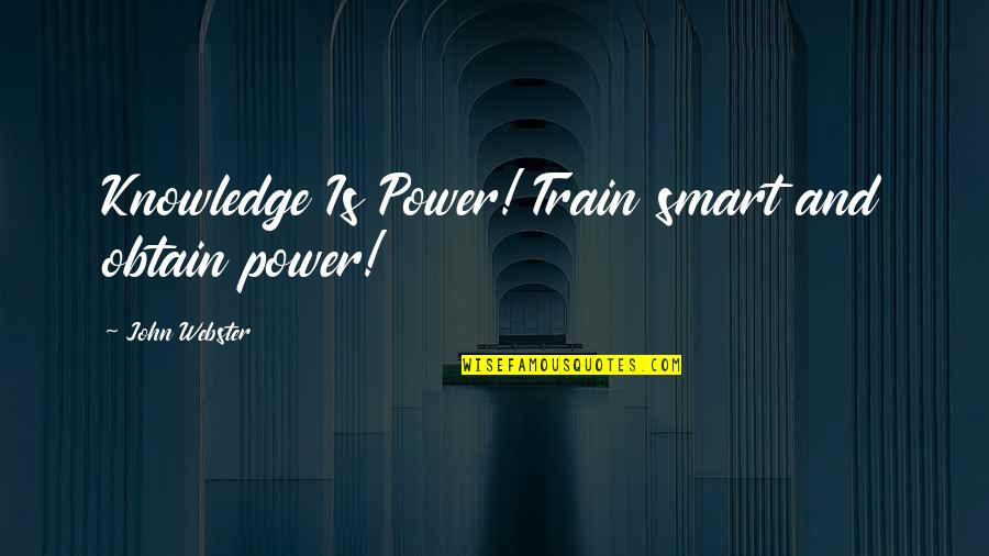 Webster Quotes By John Webster: Knowledge Is Power! Train smart and obtain power!