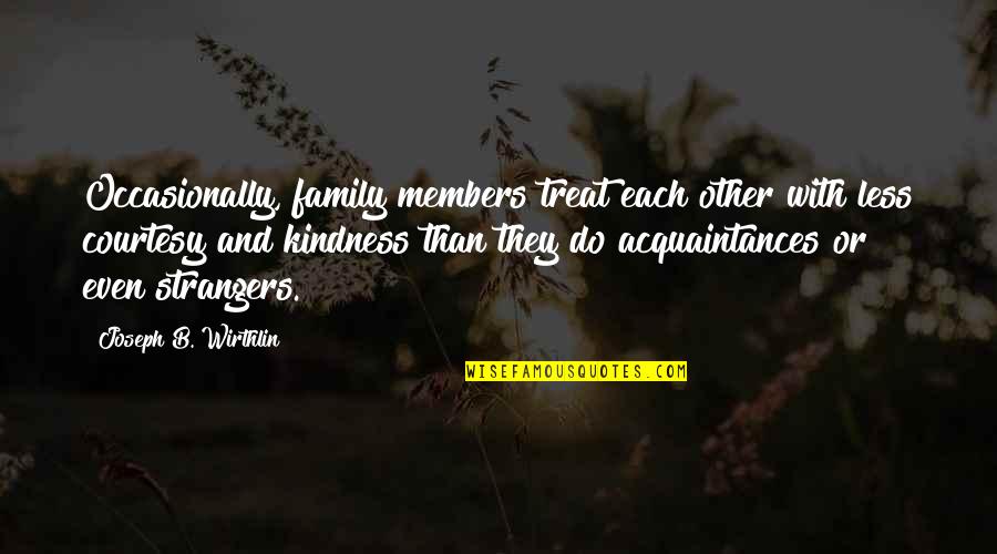 Websters Pages Quotes By Joseph B. Wirthlin: Occasionally, family members treat each other with less