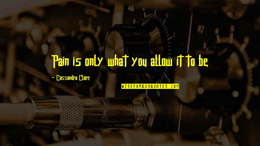 Weby Corporation Quotes By Cassandra Clare: Pain is only what you allow it to Weby Corporation Quotes By Cassandra Clare: Pain is only what you allow it to