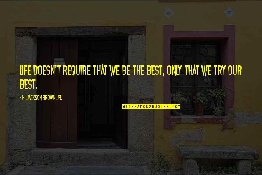 Webyoda Quotes By H. Jackson Brown Jr.: Life doesn't require that we be the best, Webyoda Quotes By H. Jackson Brown Jr.: Life doesn't require that we be the best,