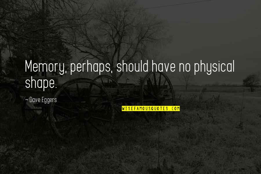Wecant2wecan Quotes By Dave Eggers: Memory, perhaps, should have no physical shape. Wecant2wecan Quotes By Dave Eggers: Memory, perhaps, should have no physical shape.