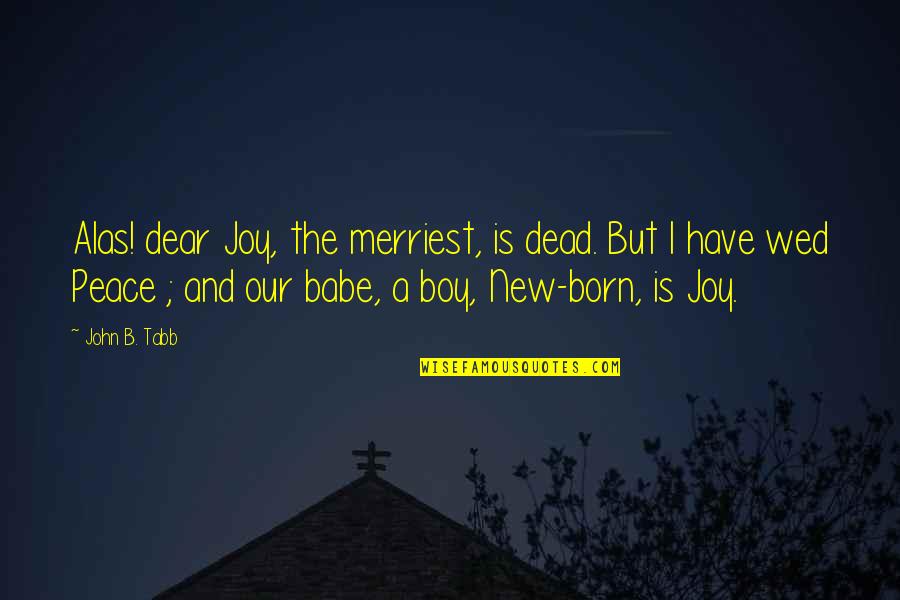 Wed Quotes By John B. Tabb: Alas! dear Joy, the merriest, is dead. But