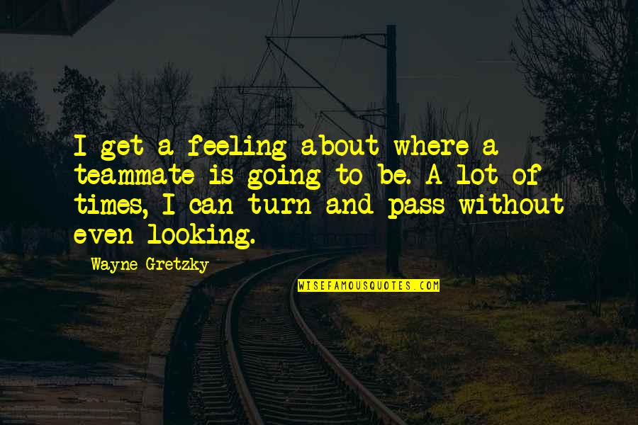 Wed Work Quotes By Wayne Gretzky: I get a feeling about where a teammate Wed Work Quotes By Wayne Gretzky: I get a feeling about where a teammate