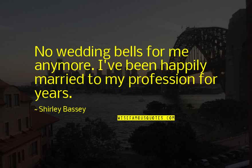 Wedding Bells Quotes By Shirley Bassey: No wedding bells for me anymore. I've been