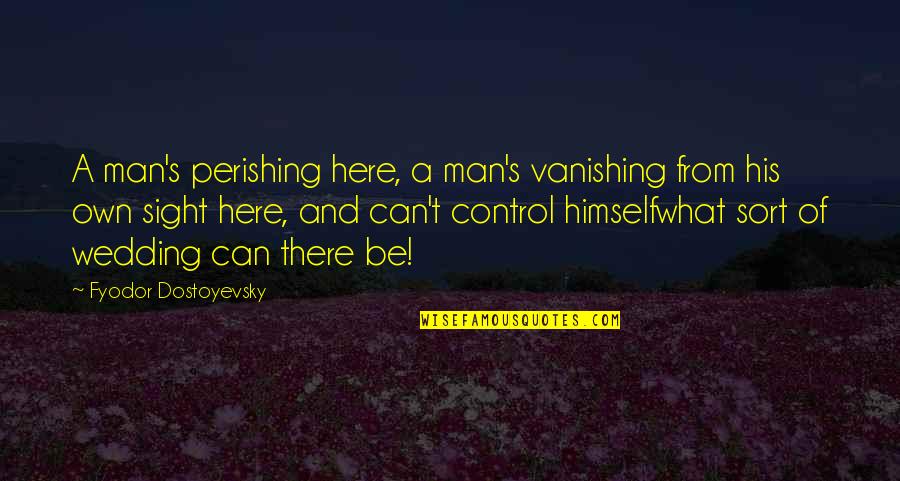 Wedding Best Man Quotes By Fyodor Dostoyevsky: A man's perishing here, a man's vanishing from