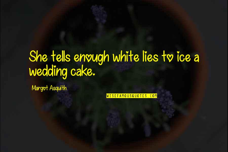 Wedding Cake Quotes By Margot Asquith: She tells enough white lies to ice a