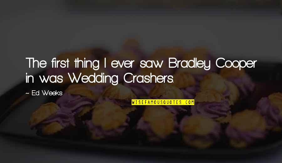 Wedding Crashers Quotes By Ed Weeks: The first thing I ever saw Bradley Cooper
