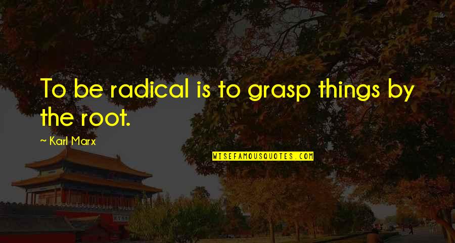 Wedding Day Dress Quotes By Karl Marx: To be radical is to grasp things by
