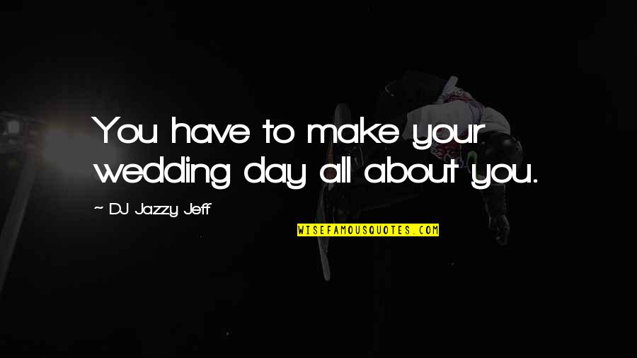 Wedding Dj Quotes By DJ Jazzy Jeff: You have to make your wedding day all