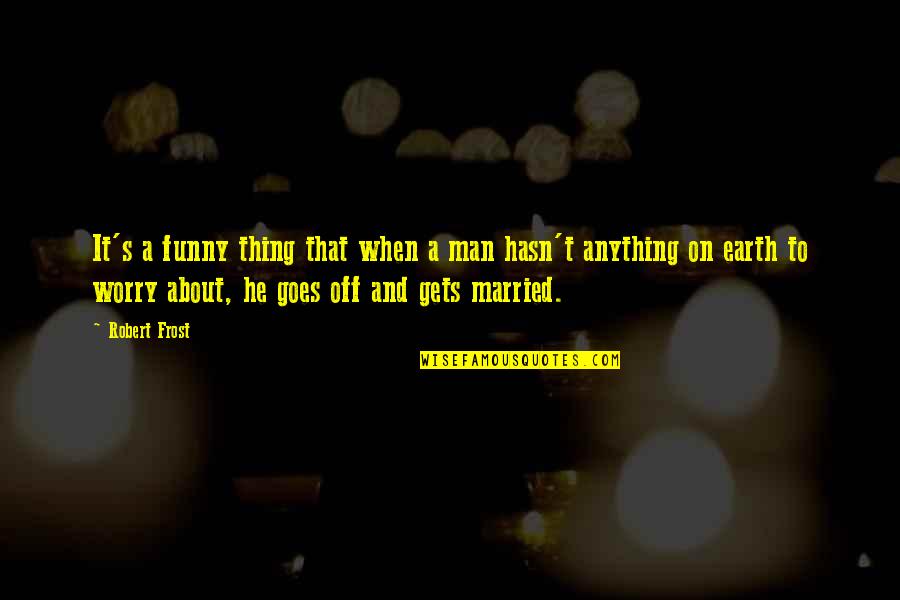 Wedding Funny Quotes By Robert Frost: It's a funny thing that when a man