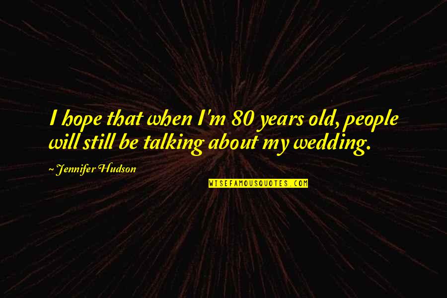 Wedding Hope Quotes By Jennifer Hudson: I hope that when I'm 80 years old,