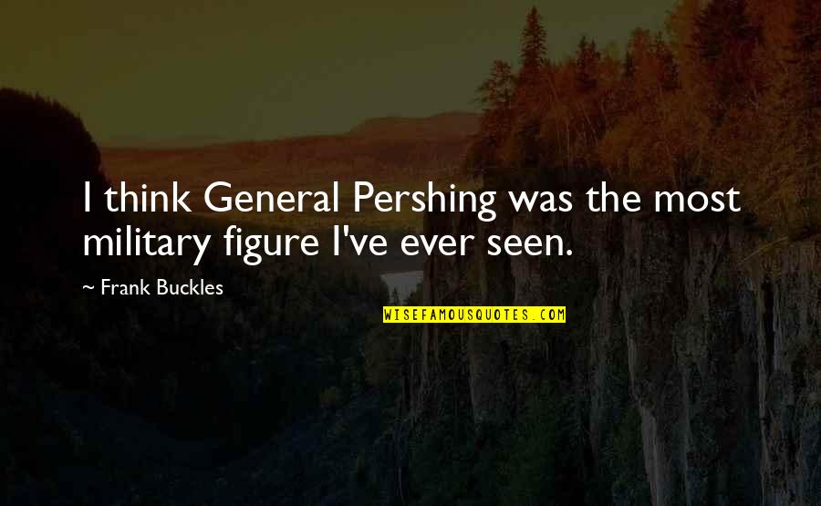 Wedding Pallet Quotes By Frank Buckles: I think General Pershing was the most military