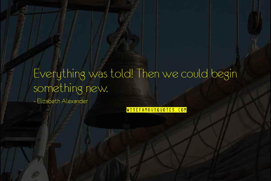 Wedding Poem Quotes By Elizabeth Alexander: Everything was told! Then we could begin something