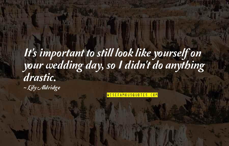 Wedding Quotes By Lily Aldridge: It's important to still look like yourself on