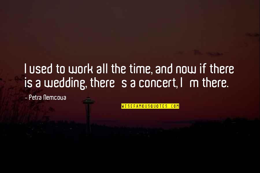 Wedding Time Quotes By Petra Nemcova: I used to work all the time, and