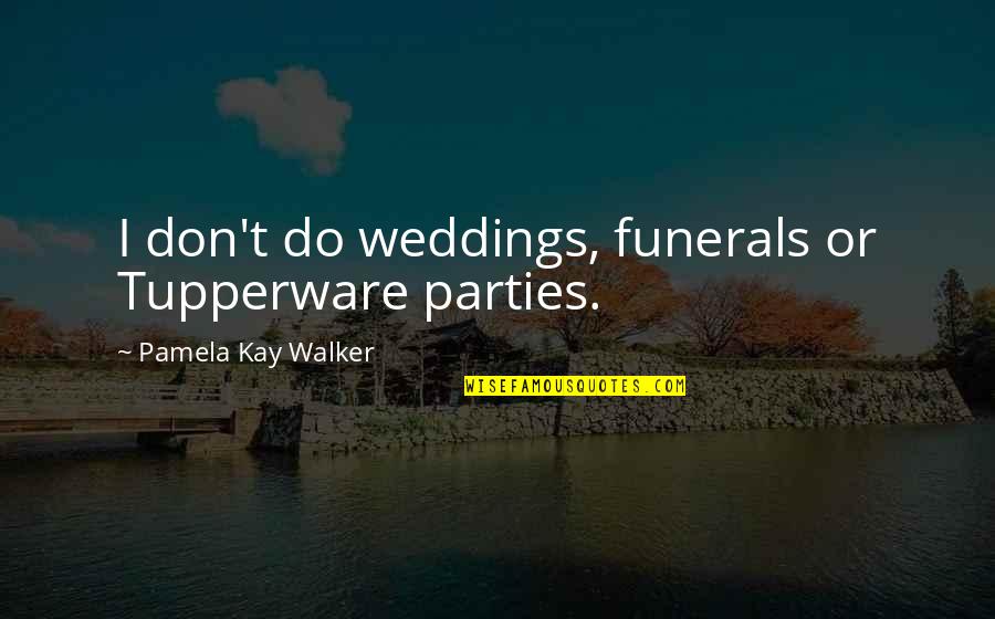 Weddings And Funerals Quotes By Pamela Kay Walker: I don't do weddings, funerals or Tupperware parties.