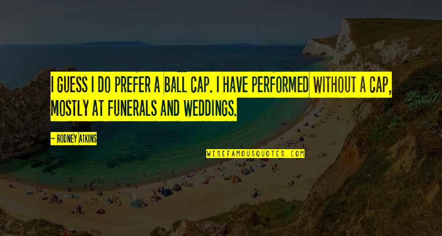 Weddings And Funerals Quotes By Rodney Atkins: I guess I do prefer a ball cap.