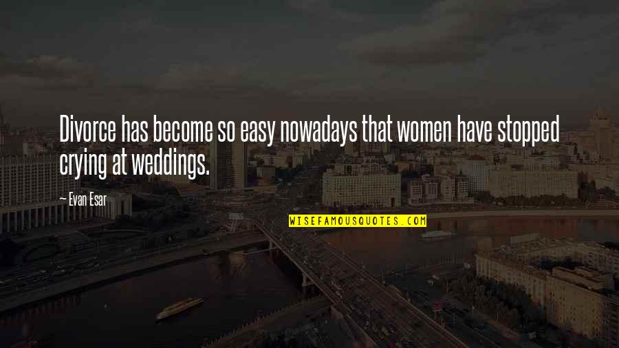 Weddings Quotes By Evan Esar: Divorce has become so easy nowadays that women